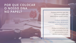 POR QUE COLOCAR
O NOSSO DNA
NO PAPEL? Porque sabemos que são
as nossas ações que
determinam quem somos.
PORQUE QUEREMOS
CO...