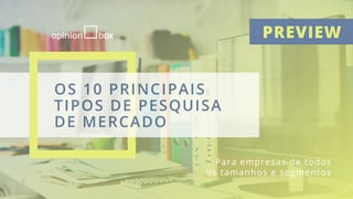 1
OS 10 PRINCIPAIS
TIPOS DE PESQUISA
DE MERCADO
Para empresas de todos
os tamanhos e segmentos
PREVIEW
 