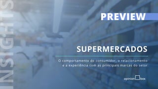 1
O comportamento do consumidor, o relacionamento
e a experiência com as principais marcas do setor
SUPERMERCADOS
PREVIEW
 