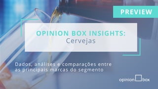 OPINION BOX INSIGHTS:
Cervejas
Dados, análises e comparações entre
as principais marcas do segmento
PREVIEW
 