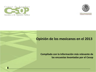 Opinión de los mexicanos en el 2013

Compilado con la información más relevante de
las encuestas levantadas por el Cesop

 