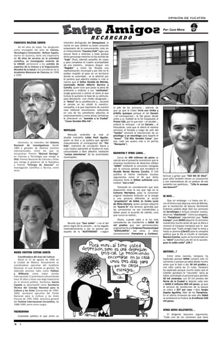 OPINIÓN DE YUCATÁN


                                                                                                                                          Por: Cuco Mora

                                                                       RECARGADO
FRANCISCO BOLÍVAR ZAPATA                     miembro distinguido del blanquiazul, la
                                             noche en que celebró su boda conocido
    De 64 años de edad, fue designado        empresario de la comunicación, esto en
como encargado del área de Ciencia,          el rimbombante “Country Club” lugar que
Tecnología e Innovación. Bolívar Zapata,     estuvo lleno a reventar, y todo porque
doctor en Química, tiene una trayectoria     dicho personaje metiche no iba vestido de
de 40 años de servicio en la actividad       “traje” (flux), además pasadito de copas
científica, es investigador emérito de       y para completar el cuadro acompañado
la UNAM, perteneció a los comités de         de una meretriz… empero, dizque era
expertos de la Unesco y la Organización      “Regidor” y como tal, llevaba una
Mundial de la Salud y fue presidente de la   representación municipal y por ello no le
Academia Mexicana de Ciencias de 1998        podían impedir el paso en un territorio
a 1999.                                      donde es autoridad… se le advirtió por
                                             el portero que adentro estaba ni más ni
                                             menos que el Señor Alcalde de Mérida,
                                             Licenciado Renán Alberto Barrera y
                                             Concha, quien tuvo que pasar la pena de
                                             enterarse y ordenar a sus “centinelas”
                                             (vulgo guaruras) a calmar al rijoso al que
                                             incluso le quitaron la llave de su vehículo,
                                             para devolverlo –con chofer designado--,
                                             al “Antro” de su predilección y… durante
                                             el sainete se les olvidó la meretriz-
                                             compañía, a la que reporteros de nuestra       el jefe de los jenízaros--, además de
                                             casa editorial encontraron sollozando          que ya que le traían tirria con timba y
                                             en uno de los camellones adjuntos al           jiribilla quesque porque el tal Darwin
                                             estacionamiento y como almas caritativas       —el corresponsal--, le fijó ganas desde
                                             le ofrecieron un “aventón a la Ciudad”         antes y su maldad se la ha traspasado al
                                             -“Cosas Veredes Mío Cid”…                      Primer Edil, por lo que este —el alcalde--,
                                                                                            ordenó lo recluyan —al tal Darwin--, al
                                                                                            frescobote, cosa que le alteró el sistema
                                             MOTULAZO                                       nervioso al heraldo y luego de salir del
                                                                                            “tambo” necesitó la intervención de un
                                                 Menudo embrollo se trae el                 psicólogo y un neurólogo para bajarle el
                                             alcalde motuleño Julián Pech Aguilar,          “stress”. “Cid Mío Veredes Cosas” (por
                                             quien se dice y se publica que agredió         eso, cada ves quiero más a mi perrita
    Asimismo, es miembro del Sistema         impunemente al corresponsal del “Por
Nacional de Investigadores desde                                                            “Blanquita”).
                                             Esto”, matutino de circulación diaria y
1984 y ganador de diversos premios           cuyo modus operandis se focaliza en esas
internacionales, entre los que se            comunidades a libre albedrío mediante
encuentran: Premio “Manuel Noriega”          “cuotas voluntarias” de las autoridades        BASURITAS Y OTROS LODOS…
en Ciencias y Tecnología que otorga la       municipales.                                       Cerca de 200 millones de pesos se
OEA, Premio Nacional de Ciencias y Artes                                                    calcula sea el provecho económico que la
que otorga el gobierno de la República                                                      empresa recolectora de desechos sólidos
y Premio “Príncipe de Asturias” en                                                          “SANA” mediante la concesión otorgada
Investigación Científica y Técnica, entre                                                   por la comuna panista que encabeza el
otros.                                                                                      Alcalde Renán Barrera Concha. El Edil
                                                                                            justifica el hecho mediante insulsos
                                                                                            argumentos como el de que dicha               brincan y gritan que “ESO NO SE VALE”,
                                                                                            empresa tiene el billete suficiente para      pues ellos también tienen su corazoncito
                                                                                            costear “eso y más”…                          y son merecedores de un pedazo de ese
                                                                                                                                          pastelito tan apetitoso… “¡¡No le aunque
                                                                                                Tomando en consideración que esta         sea basura!!”
                                                                                            disposición viola la Ley que rige en la
                                                                                            Comuna Meridana, pues la concesión
                                                                                            original mediante licitación se le otorgó     SE DICE…
                                                                                            a una persona diferente al actual
                                                                                            “propietario” de SANA, Sr. Emilio Loret           Que sin embargo —o hasta con él--,
                                                                                            de Mola Gómory, quien aunque adquirió         con el dinero que deja esa zona de Mérida,
                                                                                            de “buena fe” ese servicio, ignoraba que      por la recolección de basura, fácilmente
                                                                                            las concesiones no son transferibles y        hubieran podido dejar bien los camiones
                                                                                            deben pasar al acuerdo de cabildo, cosa       de Servilimpia e incluso comprar nuevos,
                                                                                            que nunca se realizó…                         dicen los “chechones”.  Entre sus alegatos,
                                                                                                                                          los “Pamplonas” argumentan que “hubo
                                                                                                Ahora, cuando salta a la luz este         trampa”, pues SANA adquirió 15 camiones
                                                 Resulta que “Don Julián” —no el del        contubernio de transferirle a SANA 50         nuevecitos mucho antes de que se diera a
                                             perro negro de la canción--, se ha negado      mil predios que son permisionados             conocer el traspaso tramposo por lo que
                                             sistemáticamente a dar su ponina por           originalmente a la Empresa Paramunicipal      intuyen que “hubo arreglo bajo la mesa y
                                             aquello de la “AUSTERIDAD” —según              “SERVILIMPIA”, los otros 2 (dos)              hasta su ponina (¿Será?) para la campaña
                                                                                            concesionarios (Pamplona y Corbase),          política que le dio el triunfo al mentado
                                                                                                                                          Barrera Concha, quien se ha encerrado en
                                                                                                                                          su “ídem” (concha) y de ahí no lo sacarán,
                                                                                                                                          pues lo caído caído” ¿OK.?


MARÍA CRISTINA CEPEDA GARCÍA                                                                                                              ADIVINOS...?
    Coordinadora del área de Cultura.                                                                                                         Entre otras razones, tampoco ha
    Nació  el 15 de agosto de 1946 en                                                                                                     explicado porque SANA compró solo 15
la Ciudad de México. Actualmente es                                                                                                       camiones o porque ya sabía desde mucho
coordinadora ejecutiva del Auditorio                                                                                                      antes que le iban a dar 50 mil predios y
Nacional, el cual durante su gestión, ha                                                                                                  con ellos cubría las 15 rutas. Tampoco
obtenido premios tales como Pollstar                                                                                                      ha explicado porque mucho antes que el
y Billboard, como mejor recinto                                                                                                           Cabildo aprobara la “rasurada”, Sana ya
internacional. Es promotora cultural desde                                                                                                había contratado el personal para atender
hace 35 años y tiene una larga trayectoria                                                                                                50 mil viviendas. Los 50 mil predios del
en el servicio público. Asimismo, García                                                                                                  Norte de la Ciudad le dejarán cada mes
Cepeda se desempeñó como Secretaria                                                                                                       a SANA 2 millones 850 mil pesos, ya que
Técnica del Consejo Nacional para la                                                                                                      el servicio de recolección de la basura
Cultura y las Artes (Conaculta) de 1994-                                                                                                  se cobra a $57 por casa —dice Sergio
2000; secretaria ejecutiva del Fondo                                                                                                      Zapata Aguileta, líder de los Pamplona.
Nacional para la Cultura y las Artes                                                                                                      En el último trimestre de este año SANA
(Fonca) de 1991-1994; directora general                                                                                                   se embolsará la friolera de 8 millones 550
del Festival Internacional Cervantino, de                                                                                                 mil pesos.
1988-1990, entre otros cargos.

                                                                                                                                          OTROS DATOS RELEVANTES…
TREMEBUNDO
                                                                                                                                             El dirigente basurero argumenta:
   Escándalo político el que armó un                                                                                                      “Cada uno de los camiones que Sana

6 •
 