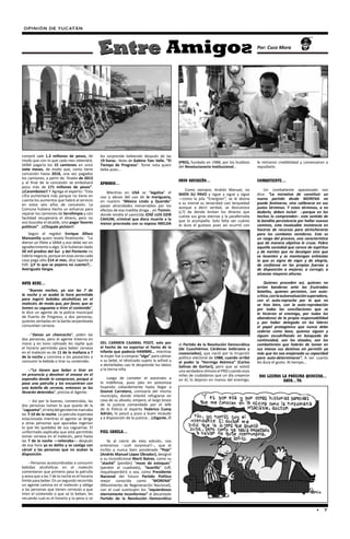 OPINIÓN DE YUCATÁN


                                                                                                                                             Por: Cuco Mora




compró vale 1.2 millones de pesos, de           les sorprende bebiendo después de las
modo que con lo que cada mes obtendrá,          19 horas.- Nota de Gabino Tzec Valle. “El       (PRD), fundado en 1988, por los huidizos     le retiraron credibilidad y comenzaron a
SANA pagaría los 15 camiones en unos            Tiempo de Progreso”. Tome nota quien            del Revolucionario Institucional…            repudiarlo. 
siete meses, de modo que, como tiene            beba pues…
concesión hasta 2018, una vez pagados
los camiones, a partir de  finales de 2013
y al final de la concesión se embolsará                                                         PAVO NAVIDEÑO…                               COMBATIENTE…
                                                APROBIO…
poco más de 171 millones de pesos”.
¡¡Carambolas!! Y Agrega el experto: “Esta                                                           Como siempre, Andrés Manuel, no              Un combatiente apasionado nos
                                                    Mientras en USA se “legaliza” el            MATA SU PAVO y sigue y sigue y sigue         dice: “La iniciativa de constituir un
cifra aumentará más porque no tiene en          uso y abuso del uso de la mariguana,
cuenta los aumentos que habrá al servicio                                                       —como la pila “Energizer”, se le abona       nuevo partido desde MORENA no
                                                en nuestro “México Lindo y Querido”             a su morral su tenacidad casi terquedad      puede festinarse, sino calibrarse en sus
en estos seis años de concesión. La             pasan atrocidades inenarrables por los
Comuna hubiera hecho un esfuerzo para                                                           aunque a decir verdad, se desconoce          justos términos. Y estos términos, a no
                                                efectos de esa maldita droga… en Tizimín,       (¿?) de donde brotan los dineros que         dudarlo, deben incluir  --porque en los
reparar los camiones de Servilimpia y con       donde residía el uxoricida JOSÉ LUIS DZIB
facilidad recuperaría el dinero, pero no                                                        cuesta sus giras eternas y la parafernalia   hechos lo comprenden-- este sentido de
                                                CAHUM, criminal que diera muerte a la           que lo acompaña. Solo falta ver cuánto       la bendita persistencia por hallar nuevos
eso buscaba el alcalde, sino pagar favores      menor procreada con su esposa IMELDA
políticos”.  ¡¡Chúpale pichón!!                                                                 le dura el gustazo pues así ocurrió con      caminos, esta invaluable insistencia en
                                                                                                                                             hacerse de recursos para atrincherarse
    Según el regidor Enrique Alfaro                                                                                                          para los combates venideros. Este es
Manzanilla quien revela finalmente: “Le                                                                                                      un rasgo del proceso, una característica
dieron un filete a SANA y eso debe ser en                                                                                                    que de manera objetiva le cruza. Pobre
agradecimiento a algo. Si le hubieran dado                                                                                                   aquella sociedad que carece de espíritus
50 mil predios del Sur  y del Poniente no                                                                                                    y de mentes que no decaigan sino que
habría negocio, porque en esas zonas cada                                                                                                    se levanten y se mantengan enhiestas
casa paga sólo $14 al mes, dice tajante el                                                                                                   lo que es signo de vigor y de alegría,
Edil. (¿Y lo que se pepena no cuenta?)...                                                                                                    de confianza en las propias fuerzas y
Averígualo Vargas.                                                                                                                           de disposición a mejorar, a corregir, a
                                                                                                                                             alcanzar mayores alturas.

NOTA BENE…                                                                                                                                        Quienes proceden así, quienes no
                                                                                                                                             arrían banderas ante las frustradas
    “Buenas noches, ya son las 7 de                                                                                                          batallas, quienes persisten, con auto-
la noche y se acabó la hora permitida                                                                                                        crítica, con la autoevaluación superadora,
para ingerir bebidas alcohólicas en el                                                                                                       con el auto-reproche por lo que no
malecón, de modo que, por favor, que se                                                                                                      se hizo bien, con la auto-reprobación
tomen su caguama o tiren el contenido”,                                                                                                      por todas las conciliaciones que se
le dice un agente de la policía municipal                                                                                                    le hicieron al enemigo, por todos los
de Puerto de Progreso, a dos personas,                                                                                                       abandonos de la propia responsabilidad
quienes sentadas en la barda serpenteada                                                                                                     y por haber delegado en los líderes
consumían cerveza.                                                                                                                           el papel protagónico que nunca debe
                                                                                                                                             cederse como base, quienes siguen y
    --“Danos un chancecito”, piden las                                                                                                       siguen escudriñando en búsqueda de
dos personas, pero el agente linterna en                                                                                                     continuidad, son los alzados, son los
mano y en tono calmado les repite que           DEL CARMEN CAAMAL POOT, solo por                el Partido de la Revolución Democrática      combatientes que habrán de tomar en
el horario permitido para beber cerveza         el hecho de no soportar el llanto de la         (de Cuauhtémoc Cárdenas Solórzano y          sus manos sus destinos sin permitir ya
en el malecón es de 11 de la mañana a 7         infante que padecía HAMBRE… mientras            coasociados), que nació por la irrupción     más que les sea enajenada su capacidad
de la noche y conmina a los paseantes a         la mujer fue a comprar “algo” para calmar       político electoral de 1988, cuando arribó    para auto-determinarse”. A ver cuanto
consumir la bebida o tirar su contenido.        a su bebé, el idiotizado sujeto la asfixió y    al poder la “Hormiga Atómica” (Carlos        les dura el gusto. Al tiempo…
                                                a dentelladas casi le desprende los labios      Salinas de Gortari), pero que se volvió
    --“Lo tienen que beber o tirar en           a la tierna niña.                               una verdadera rémora el PRD cuando esos
mi presencia y devolver el envase en el                                                         miles de ciudadanos que un día creyeron       NOS LEEMOS LA PRÓXIMA QUINCENA...
expendio donde lo compraron, porque si              Luego de cometer el asesinato a             en él, lo dejaron en manos del enemigo,
                                                la indefensa, puso pies en polvorosa                                                                      ABUR... TO.
pasa una patrulla y los encuentran con
una botella de cerveza, entonces se los         huyendo cobardemente hasta llegar a
llevarán detenidos”, precisa el Agente.         Dzonot Carretero, comisaría del mismo
                                                municipio, donde intentó refugiarse en
    -- Así por la buenas, convencidas, las      casa de su abuelo, empero, el largo brazo
dos personas toman lo que queda de la           de la justicia comandado por el Jefe
“caguama”; el reloj del gendarme marcaba        de la Policía el experto Federico Cuesy
las 7:10 de la noche. La patrulla esperaba      Adrián, lo pescó y puso a buen recaudo
estacionada mientras el agente se dirige        y a disposición de la justicia… ¡¡Síganle..!!
a otras personas que apuradas ingerían
lo que les quedaba de sus caguamas. El
uniformado explicaba que está permitido         PIEL CANELA…
tomar cerveza en el malecón, pero hasta
las 7 de la noche —reiteraba--; después             Ya al cierre de esta edición, nos
de esa hora ya es delito y se castiga con       enteramos --¡¡oh sorpresa!!--, que el
cárcel a las personas que no acatan la          ínclito y nunca bien ponderado “Peje”
disposición.                                    (Andrés Manuel López Obrador), designó
                                                a su incondicional Martí Batres, como su
    --Personas acostumbradas a consumir         “atashé” (perdón) “mozo de estoques”
bebidas alcohólicas en el malecón               (perdón al cuadrado), “lazarillo” (uff,
comentaron que primero pasa la patrulla         requeteperdón) o sea, como Presidente
y avisa que a las 7 de la noche es el horario   Nacional del futuro Partido Político
límite para beber. En un segundo recorrido      mejor conocido como “MORENA”
un agente camina en el malecón y obliga         (Movimiento de Regeneración Nacional),
a las personas que tienen cervezas a que        con el cual sustituyen los “izquierdosos
tiren el contenido o que se lo beban, les       eternamente inconformes” al decantado
recuerda cual es el horario y la pena si se     Partido de la Revolución Democrática

                                                                                                                                                                                • 7
 