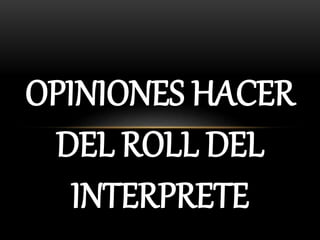 OPINIONES HACER
DEL ROLL DEL
INTERPRETE
 