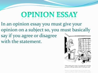 In an opinion essay you must give your
opinion on a subject so, you must basically
say if you agree or disagree
with the statement.
 