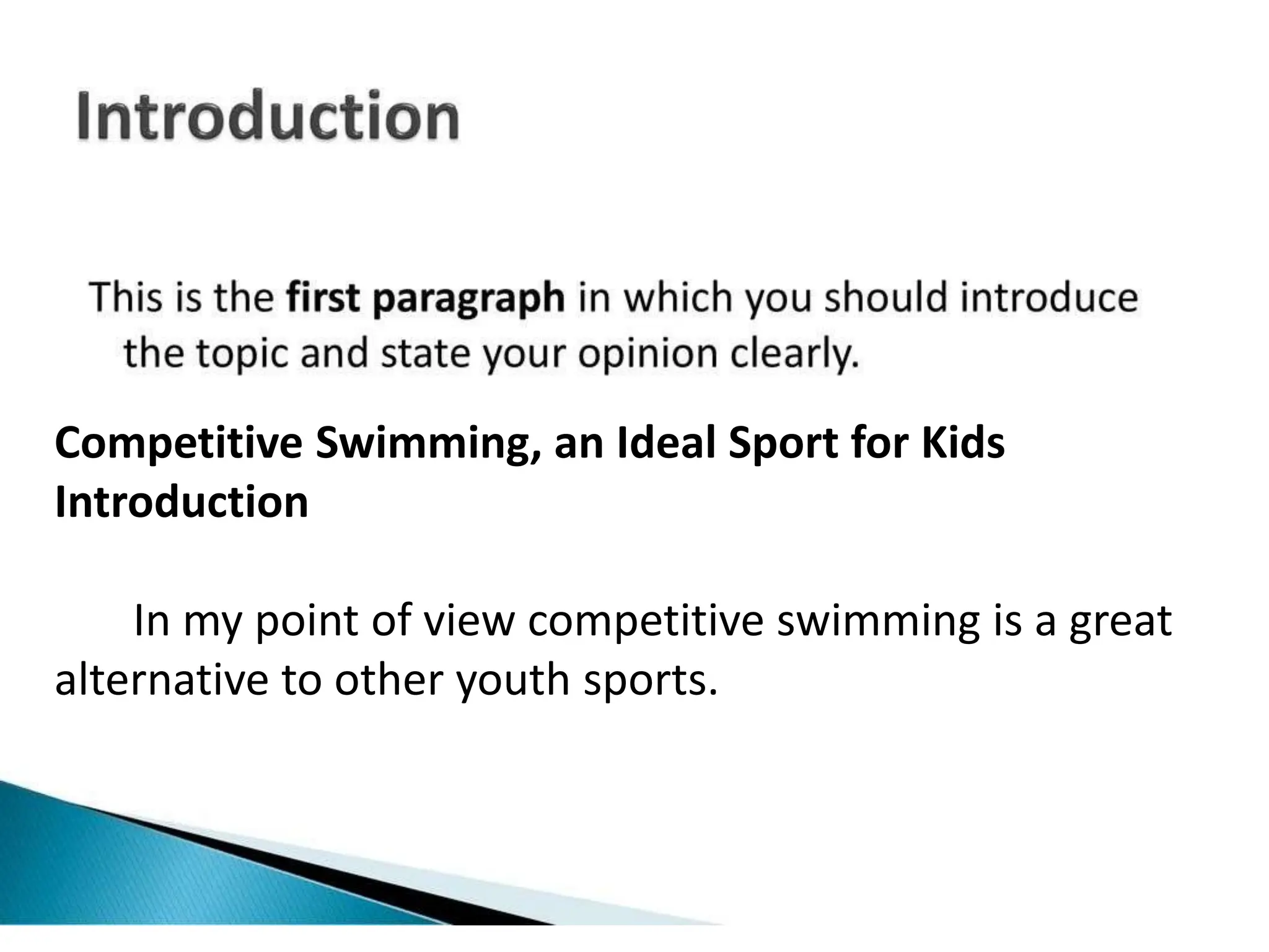 Competitive Swimming, an Ideal Sport for Kids
Introduction
In my point of view competitive swimming is a great
alternative to other youth sports.