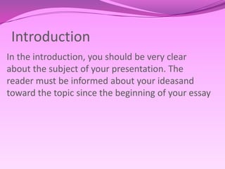 IntroductionIn theintroduction, youshouldbeveryclearaboutthesubject of yourpresentation. Thereadermustbeinformedaboutyourideasandtowardthetopicsincethebeginning of youressay
