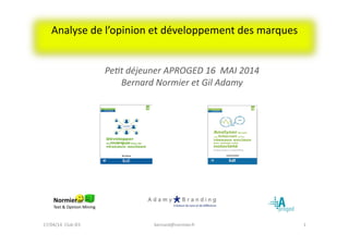Analyse	
  de	
  l’opinion	
  et	
  développement	
  des	
  marques	
  
1	
  bernard@normier.fr	
  
Pe#t	
  déjeuner	
  APROGED	
  16	
  	
  MAI	
  2014	
  
Bernard	
  Normier	
  et	
  Gil	
  Adamy	
  
17/04/14	
  	
  Club	
  IES	
  	
  
 
