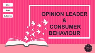 OPINION LEADER
&
CONSUMER
BEHAVIOUR
Like
Share
Subscribe
 