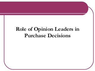 Role of Opinion Leaders in
Purchase Decisions
 