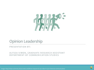 Opinion Leadership
PRESENTATION BY:
ALYSSA SIMON, GRADUATE RESEARCH ASSISTANT
DEPARTMENT OF COMMUNICATION STUDIES
Image: http://video-university.87seconds.com/three-reasons-to-use-video-in-your-internal-communication/
 