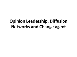 Opinion Leadership, Diffusion
Networks and Change agent
 