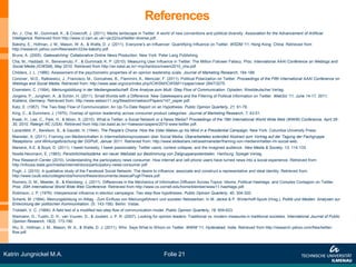 References
   An, J., Cha, M., Gummadi, K., & Crowcroft, J. (2011). Media landscape in Twitter: A world of new conventions and political diversity. Association for the Advancement of Artificial
   Intelligence. Retrieved from http://www.cl.cam.ac.uk/~jac22/out/twitter-diverse.pdf.
   Bakshy, E., Hofman, J. M., Mason, W. A., & Watts, D. J. (2011). Everyone’s an Influencer: Quantifying Influence on Twitter. WSDM '11, Hong Kong, China. Retrieved from
   http://research.yahoo.com/files/wsdm333w-bakshy.pdf.
   Bruns, A. (2005). Gatewatching: Collaborative Online News Production. New York: Peter Lang Publishing.
   Cha, M., Haddadi, H., Benevenuto, F., & Gummadi, K. P. (2010). Measuring User Influence in Twitter: The Million Follower Fallacy. Proc. International AAAI Conference on Weblogs and
   Social Media (ICWSM), May 2010. Retrieved from http://an.kaist.ac.kr/~mycha/docs/icwsm2010_cha.pdf.
   Childers, J. L. (1986). Assessment of the psychometric properties of an opinion leadership scale. Journal of Marketing Research, 184-188.
   Conover, M.D., Ratkiewicz, J., Francisco, M., Goncalves, B., Flammini, A., Menczer, F. (2011). Political Polarization on Twitter. Proceedings of the Fifth International AAAI Conference on
   Weblogs and Social Media. Retrieved from: http://www.aaai.org/ocs/index.php/ICWSM/ICWSM11/paper/view/ 2847/3275.
   Eisenstein, C. (1994). Meinungsbildung in der Mediengesellschaft: Eine Analyse zum Multi -Step Flow of Communication. Opladen: Westdeutscher Verlag.
   Jürgens, P., Jungherr, A. ,& Schön, H. (2011). Small Worlds with a Difference: New Gatekeepers and the Filtering of Political Information on Twitter. WebSci ’11, June 14-17, 2011,
   Koblenz, Germany. Retrieved from: http://www.websci11.org/fileadmin/websci/Papers/147_paper.pdf.
   Katz, E. (1957). The Two-Step Flow of Communication: An Up-To-Date Report on an Hypothesis. Public Opinion Quarterly, 21, 61-78.
   King, C., & Summers, J. (1970). Overlap of opinion leadership across consumer product categories. Journal of Marketing Research, 7, 43-51.
   Kwak, H., Lee, C., Park, H., & Moon, S. (2010). What is Twitter, a Social Network or a News Media? Proceedings of the 19th International World Wide Web (WWW) Conference, April 26-
   30, 2010, Raleigh NC (USA). Retrieved from http://an.kaist.ac.kr/~haewoon/papers/2010-www-twitter.pdf.
   Lazarsfeld, P., Berelson, B., & Gaudet, H. (1944). The People's Choice. How the Voter Makes up his Mind in a Presidential Campaign. New York: Columbia University Press.
   Maireder, A. (2011). Framing von Medieninhalten in Intermediationsprozessen über Social Media. Überarbeitetes extended Abstract zum Vortrag auf der Tagung der Fachgruppe
   Rezeptions- und Wirkungsforschung der DGPuK, Januar 2011. Retrieved from: http://www.slideshare.net/axelmaireder/framing-von-medieninhalten-im-social-web.
   Marwick, A.E. & Boyd, D. (2011). I tweet honestly, I tweet passionately: Twitter users, context collapse, and the imagined audience. New Media & Society, 13, 114-133.
   Noelle-Neumann, E. (1983). Persönlichkeitsstärke: ein neuer Maßstab zur Bestimmung von Zielgruppenpotentialen. Hamburg: Spiegel Verlag.
   Pew Research Center (2010). Understanding the participatory news consumer. How internet and cell phone users have turned news into a social experience. Retrieved from:
   http://infousa.state.gov/media/internet/docs/participatory-news-consumer.pdf.
   Pugh, J. (2010). A qualitative study of the Facebook Social Network: The desire to influence, associate and construct a representative and ideal identity. Retrieved from:
   http://www.csulb.edu/colleges/cba/honors/thesis/documents/JessicaPughThesis.pdf.
   Romero, D. M., Meeder, B., & Kleinberg, J. (2011). Differences in the Mechanics of Information Diffusion Across Topics: Idioms, Political Hashtags, and Complex Contagion on Twitter.
   Proc. 20th International World Wide Web Conference. Retrieved from http://www.cs.cornell.edu/home/kleinber/www11-hashtags.pdf.
   Robinson, J. P. (1976). Interpersonal influence in election campaigns: Two step-flow hypotheses. Public Opinion Quarterly, 40, 304-320.
   Schenk, M. (1994). Meinungsbildung im Alltag - Zum Einfluss von Meinungsführern und sozialen Netzwerken. In M. Jäckel & P. Winterhoff-Spurk (Hrsg.), Politik und Medien. Analysen zur
   Entwicklung der politischen Kommunikation. (S. 143-158). Berlin: Vistas.
   Troldahl, V. C. (1966). A field test of a modified two-step flow of communication model. Public Opinion Quarterly, 18, 609-623.
   Weimann, G., Tustin, D. H., van Vuuren, D., & Joubert, J. P. R. (2007). Looking for opinion leaders: Traditional vs. modern measures in traditional societies. International Journal of Public
   Opinion Research, 19(2), 173-190.
   Wu, S., Hofman, J. M., Mason, W. A., & Watts, D. J. (2011). Who Says What to Whom on Twitter. WWW '11, Hyderabad, India. Retrieved from http://research.yahoo.com/files/twitter-
   flow.pdf.




Katrin Jungnickel M.A.                                                                     Folie 21
 