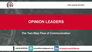 winter semester 2013/2014

OPINION LEADERS
The Two-Step Flow of Communication

JAKUB RŮŽIČKA

jameslittlerose@gmail.com

cz.linkedin.com/in/littlerose

 