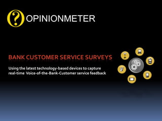 OPINIONMETER Bank Customer Service Surveys Using the latest technology-based devices to capture real-time  Voice-of-the-Bank-Customer service feedback 