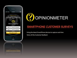 SmartPhone  Customer  Surveys OPINIONMETER Using the latest SmartPhone devices to capture real-time  Voice-of-the-Customer feedback 