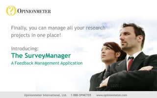 Finally, you can manage all your research projects in one place! Introducing:The SurveyManager A Feedback Management Application Opinionmeter International, Ltd.    1-888-OPMETER      www.opinionmeter.com 