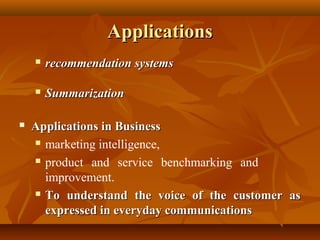 Applications






recommendation systems
Summarization

Applications in Business
 marketing intelligence,
 product and service benchmarking and
improvement.
 To understand the voice of the customer as
expressed in everyday communications

 
