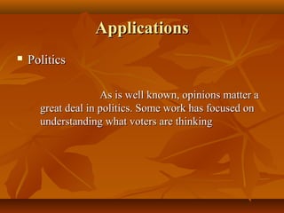 Applications


Politics
As is well known, opinions matter a
great deal in politics. Some work has focused on
understanding what voters are thinking

 