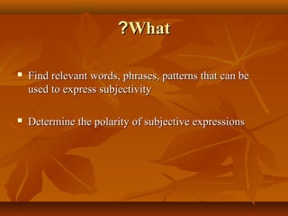 ?What


Find relevant words, phrases, patterns that can be
used to express subjectivity



Determine the polarity of subjective expressions

 