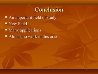 Conclusion





An important field of study
New Field
Many applications
Almost no work in this area

 