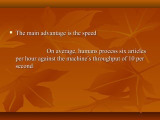 

The main advantage is the speed
On average, humans process six articles
per hour against the machine’s throughput of 10 per
second

 