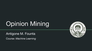 Opinion Mining
Antigone M. Founta
Course: Machine Learning
 