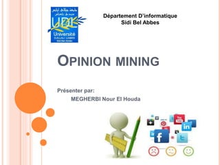 OPINION MINING
Présenter par:
MEGHERBI Nour El Houda
Département D’informatique
Sidi Bel Abbes
 