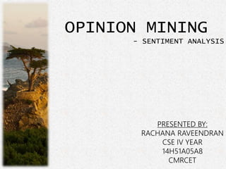 OPINION MINING
- SENTIMENT ANALYSIS
PRESENTED BY:
RACHANA RAVEENDRAN
CSE IV YEAR
14H51A05A8
CMRCET
 
