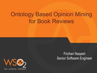 Ontology Based Opinion Mining
for Book Reviews
Firzhan Naqash
Senior Software Engineer
 