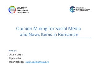 Authors
UNIVERSITY
POLITEHNICA
OF BUCHAREST
Opinion Mining for Social Media
and News Items in Romanian
Claudia Cârdei
Filip Manișor
Traian Rebedea traian.rebedea@cs.pub.ro
 