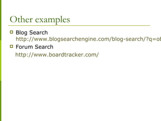 Other examples
 Blog Search
http://www.blogsearchengine.com/blog-search/?q=ob
 Forum Search
http://www.boardtracker.com/
 