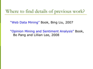 Where to find details of previous work?
“Web Data Mining” Book, Bing Liu, 2007
“Opinion Mining and Sentiment Analysis” Book,
Bo Pang and Lillian Lee, 2008
 