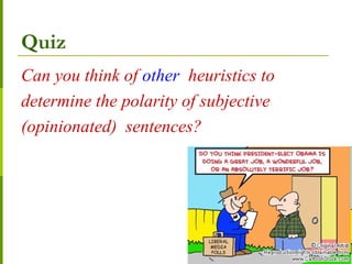 Quiz
Can you think of other heuristics to
determine the polarity of subjective
(opinionated) sentences?
 