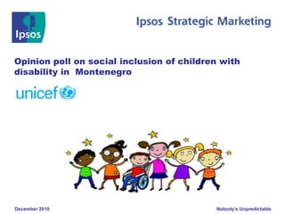 Opinion poll on social inclusion of children with
disability in Montenegro




December 2010                              Nobody’s Unpredictable
 