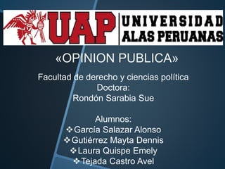 «OPINION PUBLICA»
Facultad de derecho y ciencias política
Doctora:
Rondón Sarabia Sue
Alumnos:
García Salazar Alonso
Gutiérrez Mayta Dennis
Laura Quispe Emely
Tejada Castro Avel
 