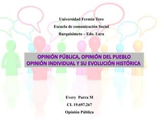 Universidad Fermín Toro
Escuela de comunicación Social
Barquisimeto – Edo. Lara
Every Parra M
CI. 19.697.267
Opinión Pública
 