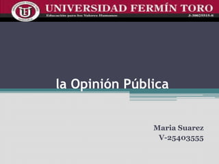 la Opinión Pública
Maria Suarez
V-25403555
 