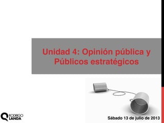 Unidad 4: Opinión pública y
Públicos estratégicos !
Sábado 13 de julio de 2013!
 