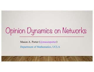 Opinion Dynamics on Networks
Mason A. Porter (@masonporter)
Department of Mathematics, UCLA
 