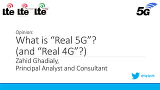 Opinion:
What is “Real 5G”?
(and “Real 4G”?)
Zahid Ghadialy,
Principal Analyst and Consultant
@3g4gUK
 