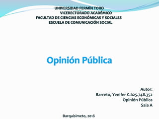 Autor:
Barreto, Yenifer C.I:25.748.352
Opinión Pública
Saia A
Barquisimeto, 2018
 