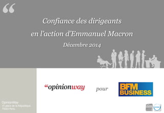 Confiance des dirigeants 
en l’action d’Emmanuel Macron 
Décembre 2014 
OpinionWay 
15 place de la République 
75003 Paris. 
pour  