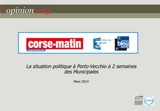 La situation politique à Porto-Vecchio à 2 semaines 
des Municipales 
Mars 2014 
 