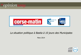 La situation politique à Bastia à 10 jours des Municipales
Mars 2014
 