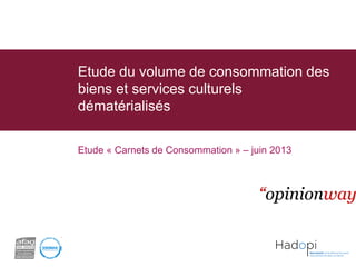 Etude du volume de consommation des
biens et services culturels
dématérialisés
Enquête en ligne

Etude « Carnets de Consommation » – juin 2013

 