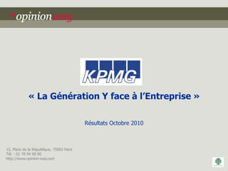 « La Génération Y face à l’Entreprise »

                                          Résultats Octobre 2010



15, Place de la République, 75003 Paris
Tél. : 01 78 94 90 00
http://www.opinion-way.com
 