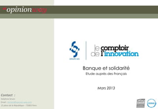 Banque et solidarité
Etude auprès des Français

Mars 2013
Contact :
Delphine Sirven
Email : dsirven@opinion-way.com
15 place de la République – 75003 Paris

 