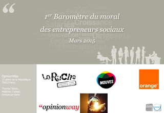 1er Baromètre du moral
des entrepreneurs sociaux
Mars 2015
OpinionWay
15 place de la République
75003 Paris.
Thomas Stokic,
Matthieu Cassan,
Emmanuel Kahn
 