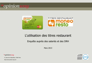 L’utilisation des titres restaurant
Enquête auprès des salariés et des DRH
Mars 2013

15, place de la République, 75003 Paris
http://www.opinion-way.com

 